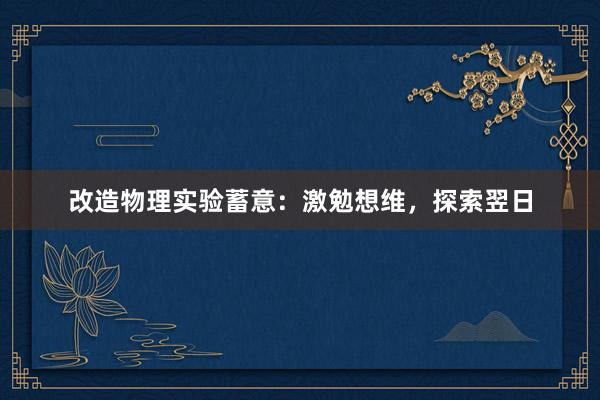 改造物理实验蓄意：激勉想维，探索翌日