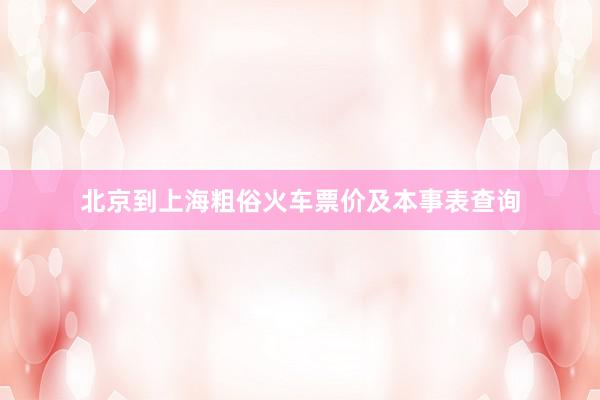 北京到上海粗俗火车票价及本事表查询