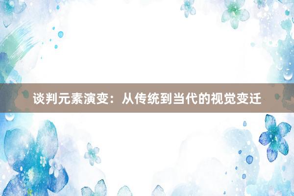 谈判元素演变：从传统到当代的视觉变迁