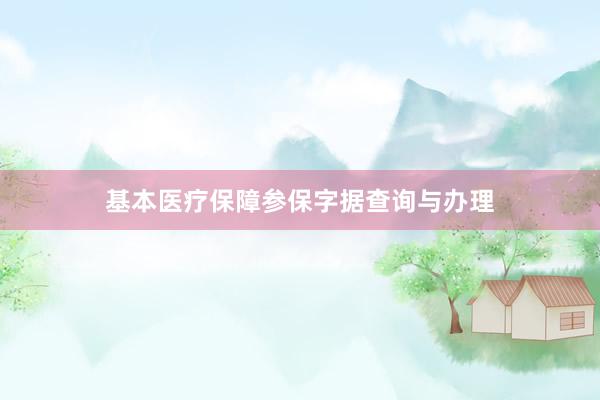 基本医疗保障参保字据查询与办理