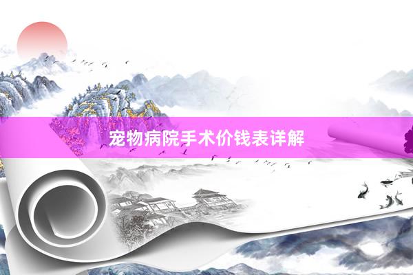 宠物病院手术价钱表详解