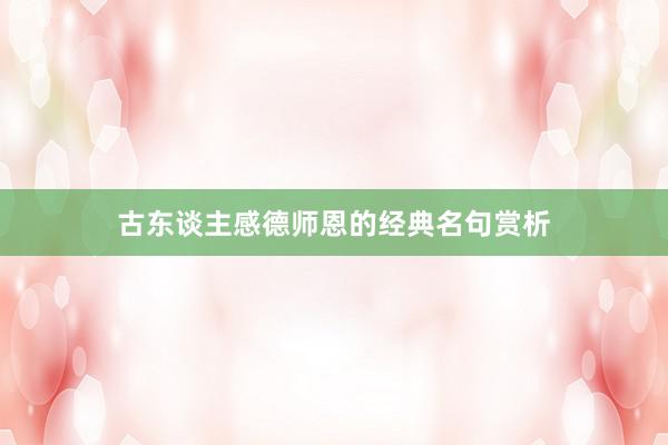 古东谈主感德师恩的经典名句赏析